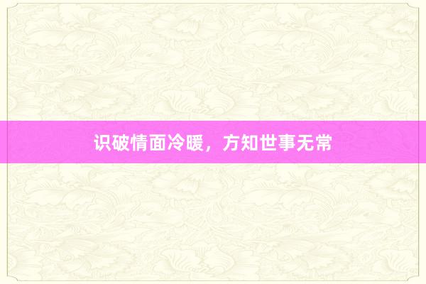 识破情面冷暖，方知世事无常