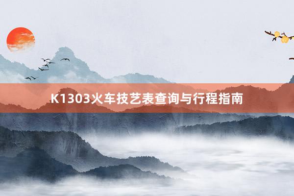 K1303火车技艺表查询与行程指南