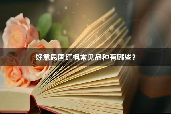 好意思国红枫常见品种有哪些？